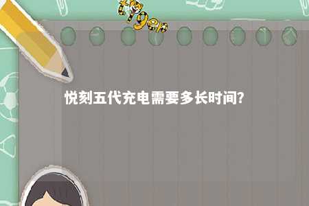 悦刻五代充电需要多长时间？ 